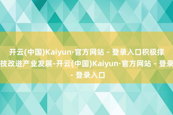 开云(中国)Kaiyun·官方网站 - 登录入口积极撑握科技改进产业发展-开云(中国)Kaiyun·官方网站 - 登录入口