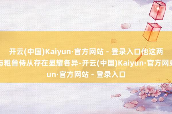 开云(中国)Kaiyun·官方网站 - 登录入口他这两名贴身家将与粗鲁侍从存在显耀各异-开云(中国)Kaiyun·官方网站 - 登录入口