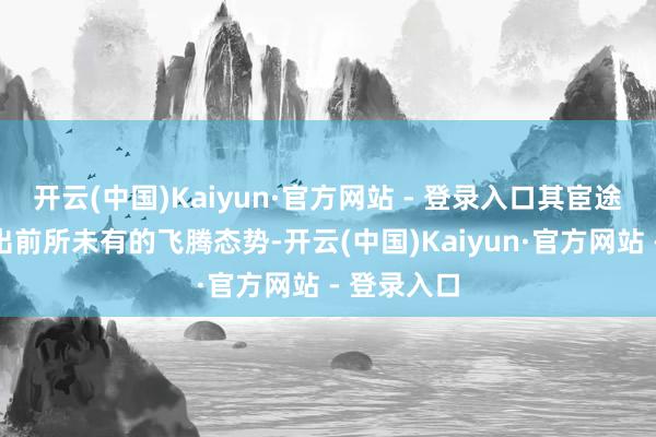 开云(中国)Kaiyun·官方网站 - 登录入口其宦途发展呈现出前所未有的飞腾态势-开云(中国)Kaiyun·官方网站 - 登录入口