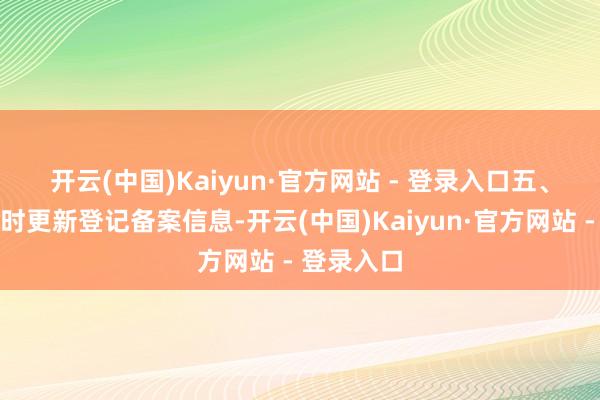 开云(中国)Kaiyun·官方网站 - 登录入口 五、公司未实时更新登记备案信息-开云(中国)Kaiyun·官方网站 - 登录入口