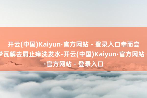 开云(中国)Kaiyun·官方网站 - 登录入口幸而尝试了黛熙梦瓦解去屑止痒洗发水-开云(中国)Kaiyun·官方网站 - 登录入口