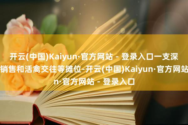 开云(中国)Kaiyun·官方网站 - 登录入口一支深切集市肉品销售和活禽交往等摊位-开云(中国)Kaiyun·官方网站 - 登录入口