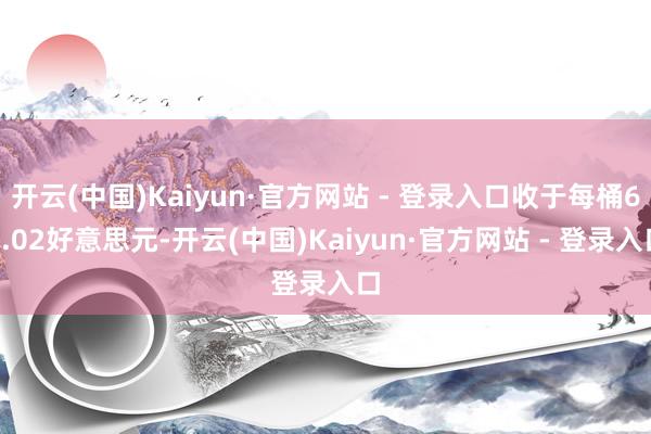 开云(中国)Kaiyun·官方网站 - 登录入口收于每桶61.02好意思元-开云(中国)Kaiyun·官方网站 - 登录入口