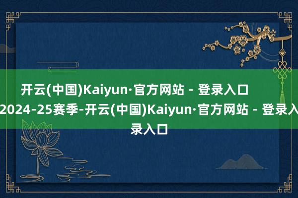开云(中国)Kaiyun·官方网站 - 登录入口        在2024-25赛季-开云(中国)Kaiyun·官方网站 - 登录入口