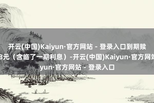 开云(中国)Kaiyun·官方网站 - 登录入口到期赎回价钱为108元(含临了一期利息)-开云(中国)Kaiyun·官方网站 - 登录入口