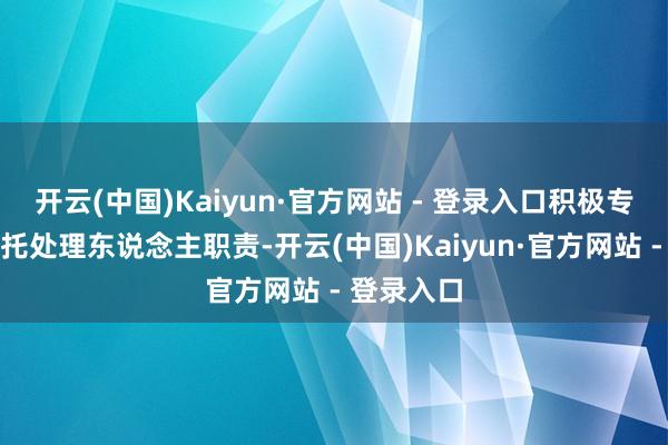 开云(中国)Kaiyun·官方网站 - 登录入口积极专揽债券受托处理东说念主职责-开云(中国)Kaiyun·官方网站 - 登录入口