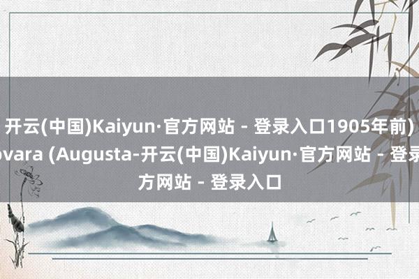开云(中国)Kaiyun·官方网站 - 登录入口1905年前)、Novara (Augusta-开云(中国)Kaiyun·官方网站 - 登录入口