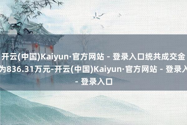 开云(中国)Kaiyun·官方网站 - 登录入口统共成交金额为836.31万元-开云(中国)Kaiyun·官方网站 - 登录入口