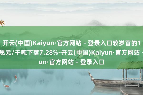 开云(中国)Kaiyun·官方网站 - 登录入口较岁首的100.9好意思元/干吨下落7.28%-开云(中国)Kaiyun·官方网站 - 登录入口
