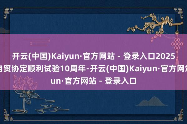 开云(中国)Kaiyun·官方网站 - 登录入口2025年适值中澳自贸协定顺利试验10周年-开云(中国)Kaiyun·官方网站 - 登录入口