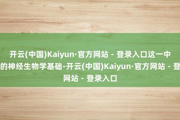 开云(中国)Kaiyun·官方网站 - 登录入口这一中枢矛盾的神经生物学基础-开云(中国)Kaiyun·官方网站 - 登录入口