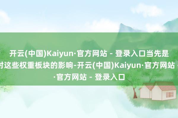 开云(中国)Kaiyun·官方网站 - 登录入口当先是宽松计策对这些权重板块的影响-开云(中国)Kaiyun·官方网站 - 登录入口