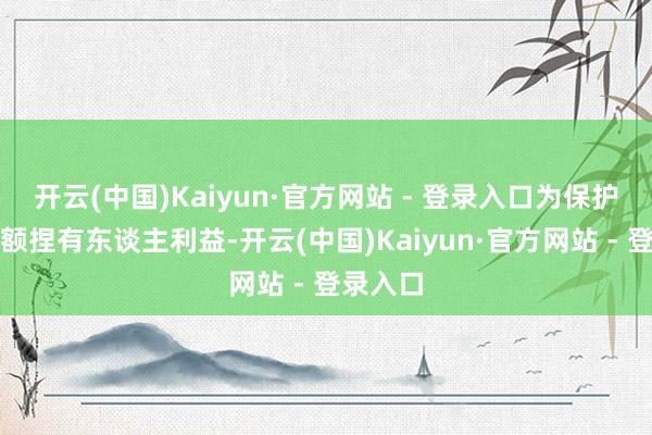开云(中国)Kaiyun·官方网站 - 登录入口为保护基金份额捏有东谈主利益-开云(中国)Kaiyun·官方网站 - 登录入口