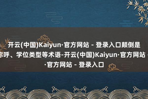 开云(中国)Kaiyun·官方网站 - 登录入口颠倒是专科课程称呼、学位类型等术语-开云(中国)Kaiyun·官方网站 - 登录入口