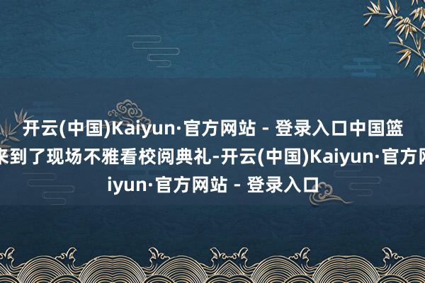 开云(中国)Kaiyun·官方网站 - 登录入口中国篮球传闻姚明也来到了现场不雅看校阅典礼-开云(中国)Kaiyun·官方网站 - 登录入口