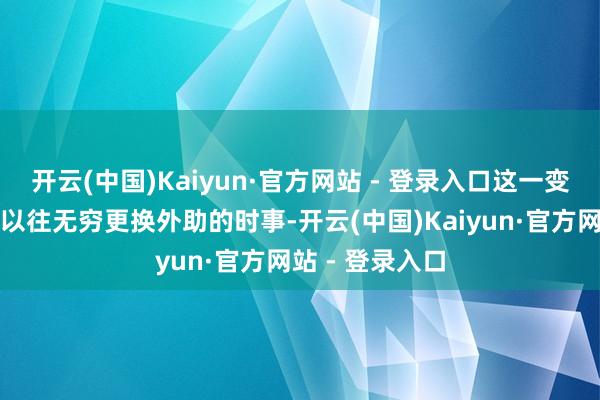 开云(中国)Kaiyun·官方网站 - 登录入口这一变化绝对改造了以往无穷更换外助的时事-开云(中国)Kaiyun·官方网站 - 登录入口