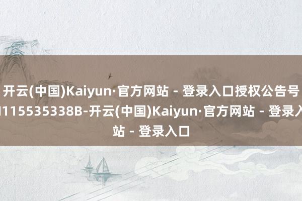 开云(中国)Kaiyun·官方网站 - 登录入口授权公告号CN115535338B-开云(中国)Kaiyun·官方网站 - 登录入口