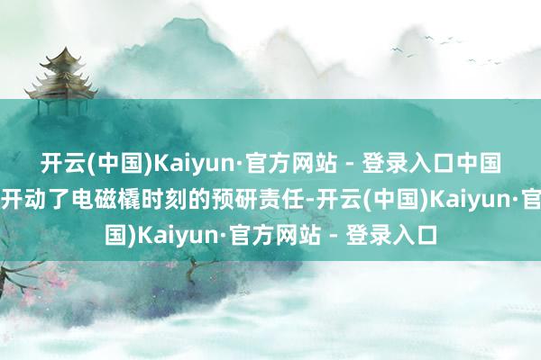 开云(中国)Kaiyun·官方网站 - 登录入口中国工程院院士团队就开动了电磁橇时刻的预研责任-开云(中国)Kaiyun·官方网站 - 登录入口