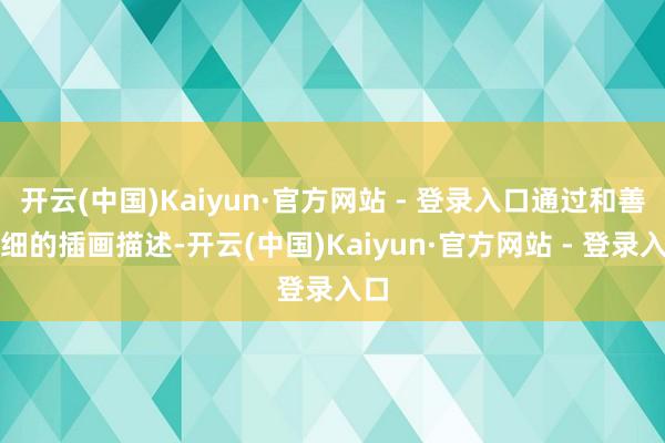 开云(中国)Kaiyun·官方网站 - 登录入口通过和善精细的插画描述-开云(中国)Kaiyun·官方网站 - 登录入口
