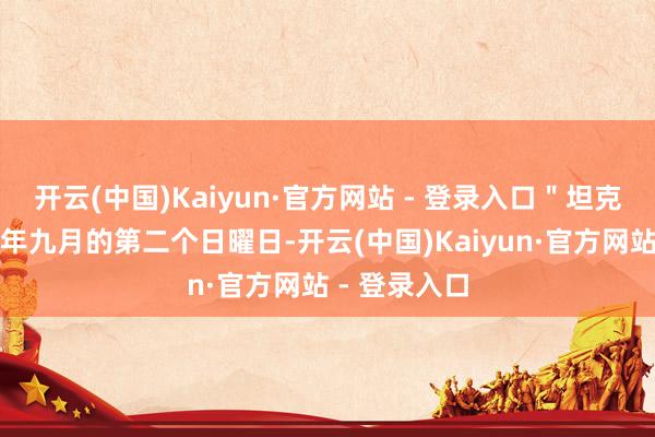 开云(中国)Kaiyun·官方网站 - 登录入口＂坦克兵节＂为每年九月的第二个日曜日-开云(中国)Kaiyun·官方网站 - 登录入口