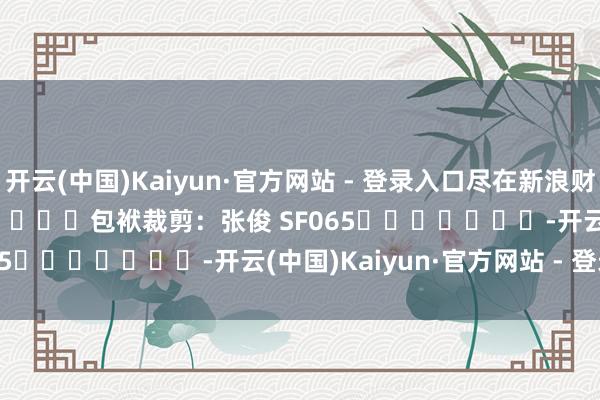 开云(中国)Kaiyun·官方网站 - 登录入口尽在新浪财经APP            						包袱裁剪：张俊 SF065							-开云(中国)Kaiyun·官方网站 - 登录入口
