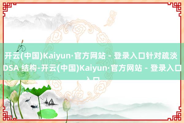 开云(中国)Kaiyun·官方网站 - 登录入口针对疏淡 DSA 结构-开云(中国)Kaiyun·官方网站 - 登录入口
