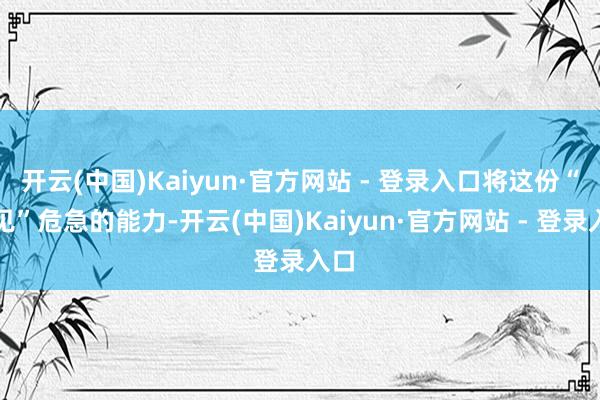 开云(中国)Kaiyun·官方网站 - 登录入口将这份“看见”危急的能力-开云(中国)Kaiyun·官方网站 - 登录入口