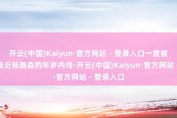 开云(中国)Kaiyun·官方网站 - 登录入口一度被誉为是最接近杨瀚森的年岁内线-开云(中国)Kaiyun·官方网站 - 登录入口