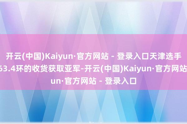 开云(中国)Kaiyun·官方网站 - 登录入口天津选手赵文宇以463.4环的收货获取亚军-开云(中国)Kaiyun·官方网站 - 登录入口