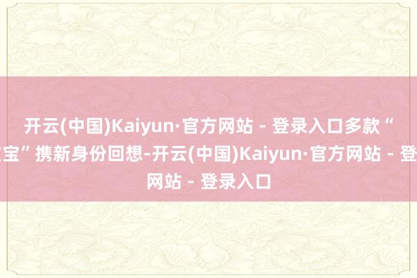 开云(中国)Kaiyun·官方网站 - 登录入口多款“进博宝宝”携新身份回想-开云(中国)Kaiyun·官方网站 - 登录入口