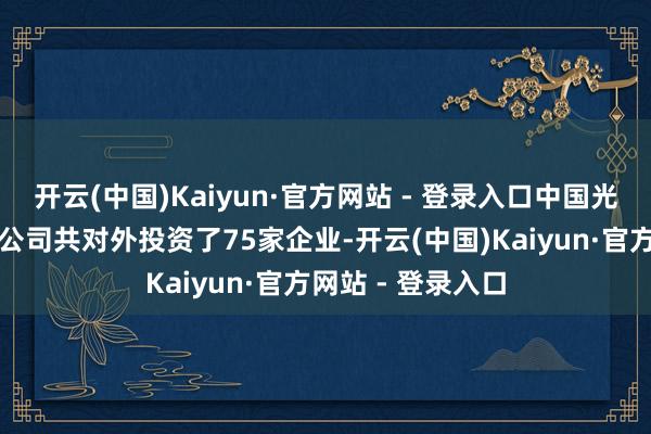 开云(中国)Kaiyun·官方网站 - 登录入口中国光大银行股份有限公司共对外投资了75家企业-开云(中国)Kaiyun·官方网站 - 登录入口