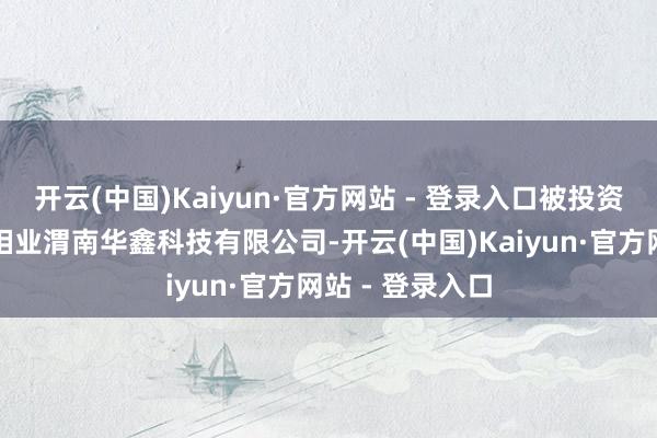 开云(中国)Kaiyun·官方网站 - 登录入口被投资公司为金堆城钼业渭南华鑫科技有限公司-开云(中国)Kaiyun·官方网站 - 登录入口