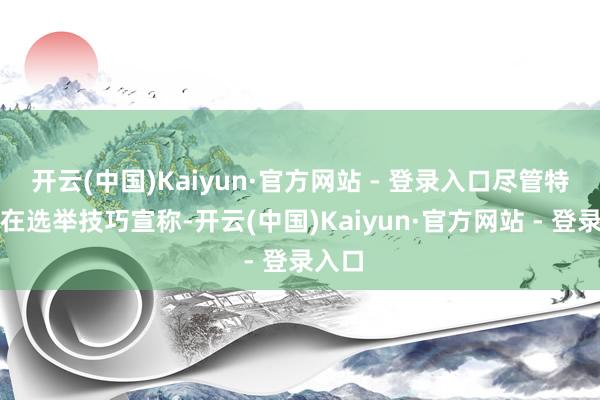 开云(中国)Kaiyun·官方网站 - 登录入口尽管特朗普在选举技巧宣称-开云(中国)Kaiyun·官方网站 - 登录入口
