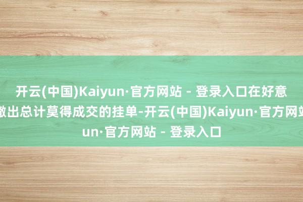 开云(中国)Kaiyun·官方网站 - 登录入口在好意思国开市前撤出总计莫得成交的挂单-开云(中国)Kaiyun·官方网站 - 登录入口