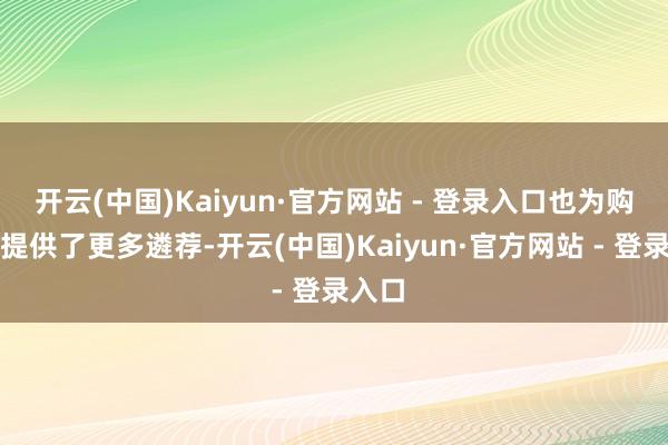 开云(中国)Kaiyun·官方网站 - 登录入口也为购房者提供了更多遴荐-开云(中国)Kaiyun·官方网站 - 登录入口