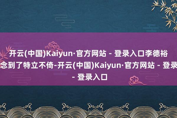 开云(中国)Kaiyun·官方网站 - 登录入口李德裕却作念到了特立不倚-开云(中国)Kaiyun·官方网站 - 登录入口