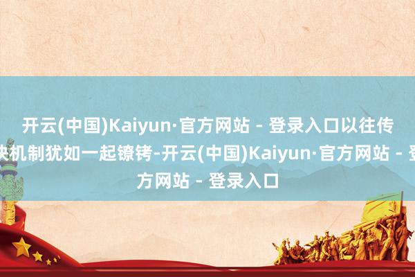 开云(中国)Kaiyun·官方网站 - 登录入口以往传统的捕快机制犹如一起镣铐-开云(中国)Kaiyun·官方网站 - 登录入口