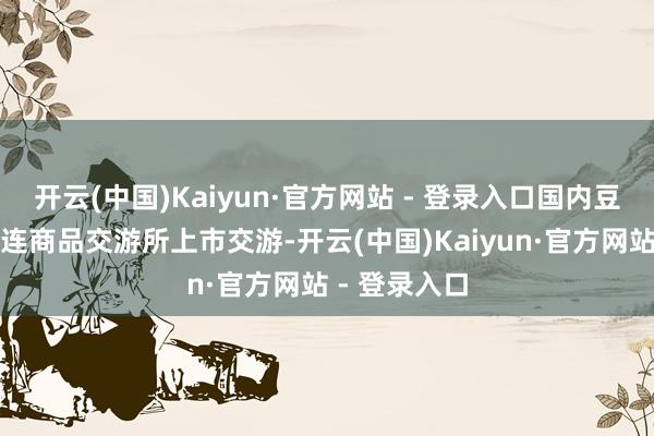 开云(中国)Kaiyun·官方网站 - 登录入口国内豆油期货在大连商品交游所上市交游-开云(中国)Kaiyun·官方网站 - 登录入口