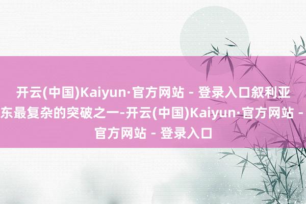 开云(中国)Kaiyun·官方网站 - 登录入口叙利亚危急是中东最复杂的突破之一-开云(中国)Kaiyun·官方网站 - 登录入口