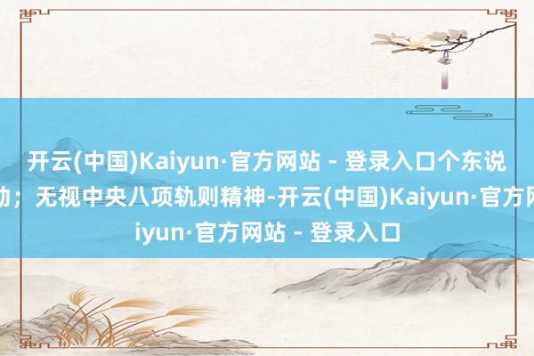 开云(中国)Kaiyun·官方网站 - 登录入口个东说念主搞迷信活动;无视中央八项轨则精神-开云(中国)Kaiyun·官方网站 - 登录入口