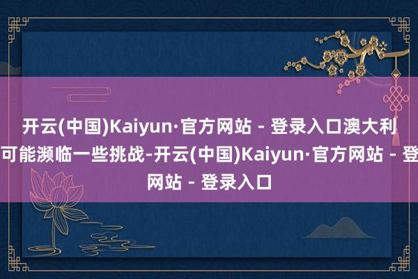 开云(中国)Kaiyun·官方网站 - 登录入口澳大利亚经济可能濒临一些挑战-开云(中国)Kaiyun·官方网站 - 登录入口