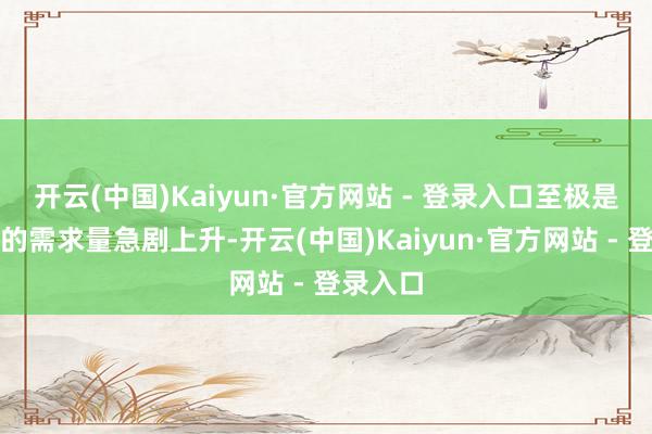 开云(中国)Kaiyun·官方网站 - 登录入口至极是对燃油的需求量急剧上升-开云(中国)Kaiyun·官方网站 - 登录入口