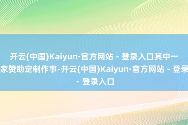 开云(中国)Kaiyun·官方网站 - 登录入口其中一些厂家赞助定制作事-开云(中国)Kaiyun·官方网站 - 登录入口