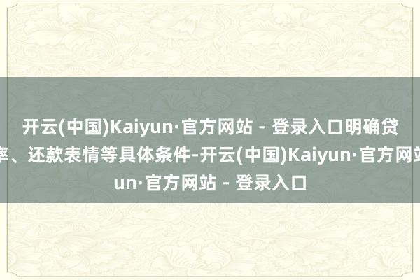 开云(中国)Kaiyun·官方网站 - 登录入口明确贷款额度、利率、还款表情等具体条件-开云(中国)Kaiyun·官方网站 - 登录入口