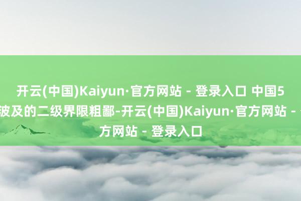 开云(中国)Kaiyun·官方网站 - 登录入口 中国50强企业波及的二级界限粗鄙-开云(中国)Kaiyun·官方网站 - 登录入口