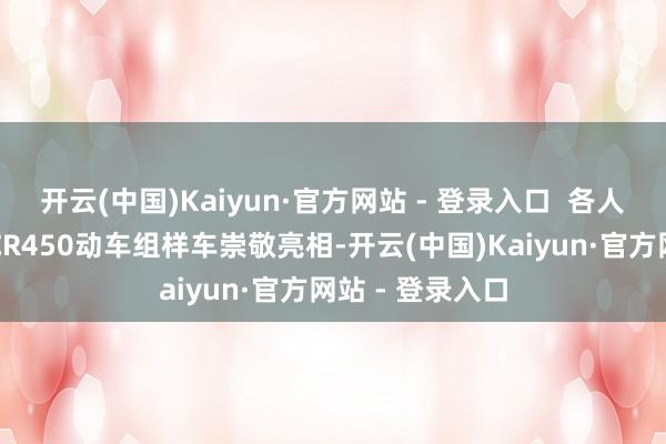 开云(中国)Kaiyun·官方网站 - 登录入口 各人最快高速列车CR450动车组样车崇敬亮相-开云(中国)Kaiyun·官方网站 - 登录入口