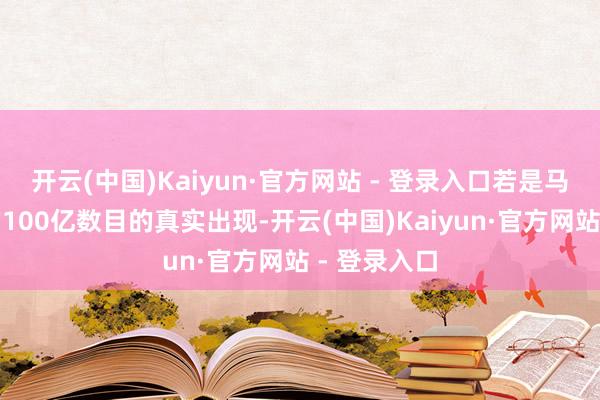 开云(中国)Kaiyun·官方网站 - 登录入口若是马斯克所说的100亿数目的真实出现-开云(中国)Kaiyun·官方网站 - 登录入口