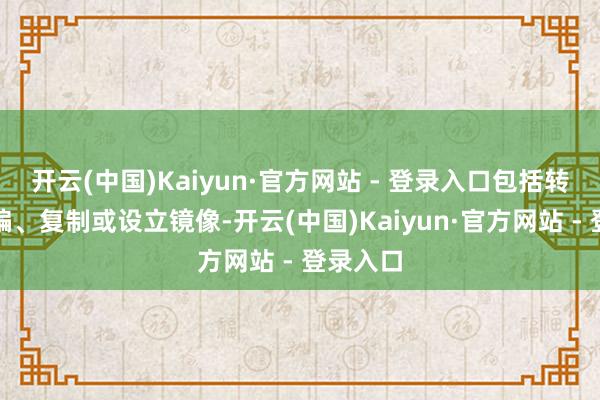 开云(中国)Kaiyun·官方网站 - 登录入口包括转载、摘编、复制或设立镜像-开云(中国)Kaiyun·官方网站 - 登录入口