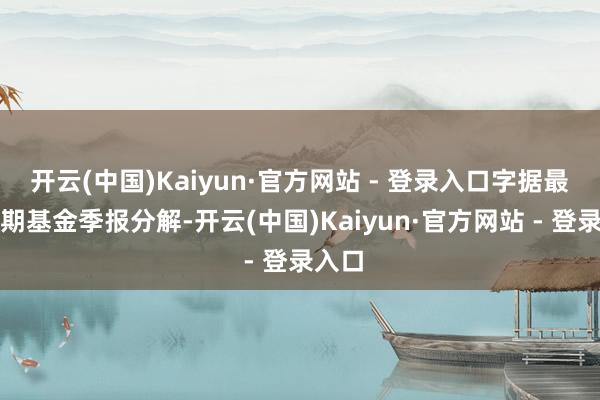 开云(中国)Kaiyun·官方网站 - 登录入口字据最新一期基金季报分解-开云(中国)Kaiyun·官方网站 - 登录入口