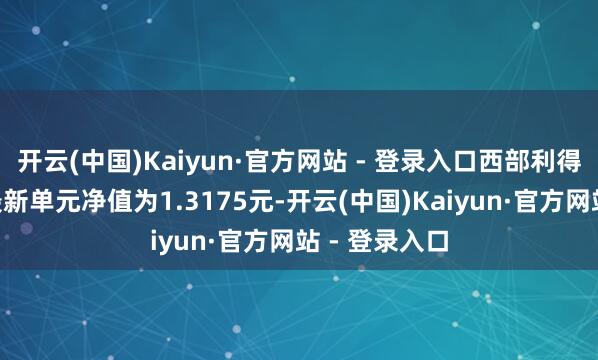 开云(中国)Kaiyun·官方网站 - 登录入口西部利得汇享债券A最新单元净值为1.3175元-开云(中国)Kaiyun·官方网站 - 登录入口
